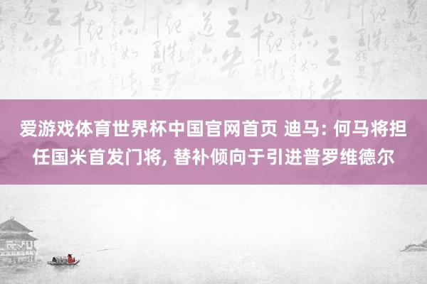 爱游戏体育世界杯中国官网首页 迪马: 何马将担任国米首发门将, 替补倾向于引进普罗维德尔