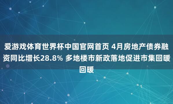 爱游戏体育世界杯中国官网首页 4月房地产债券融资同比增长28.8% 多地楼市新政落地促进市集回暖