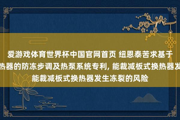 爱游戏体育世界杯中国官网首页 纽恩泰苦求基于热泵的板式换热器的防冻步调及热泵系统专利, 能裁减板式换热器发生冻裂的风险