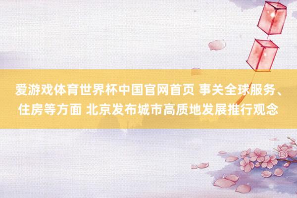 爱游戏体育世界杯中国官网首页 事关全球服务、住房等方面 北京发布城市高质地发展推行观念