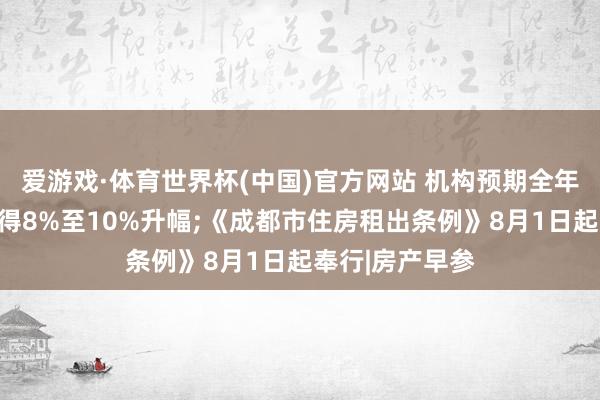 爱游戏·体育世界杯(中国)官方网站 机构预期全年香港楼价将录得8%至10%升幅;《成都市住房租出条例》8月1日起奉行|房产早参
