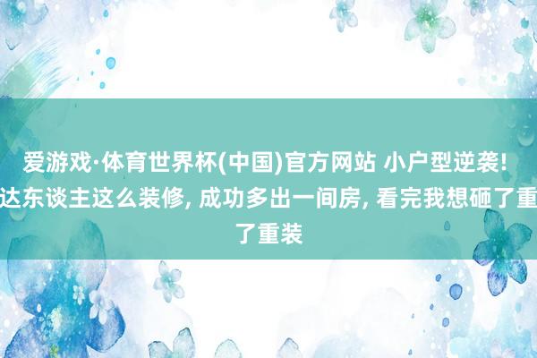 爱游戏·体育世界杯(中国)官方网站 小户型逆袭! 贤达东谈主这么装修， 成功多出一间房， 看完我想砸了重装