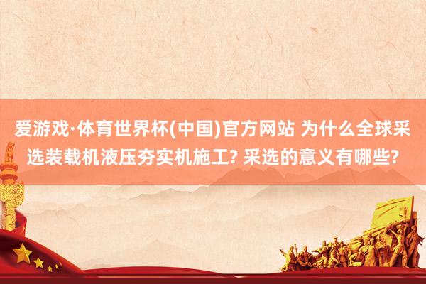 爱游戏·体育世界杯(中国)官方网站 为什么全球采选装载机液压夯实机施工? 采选的意义有哪些?