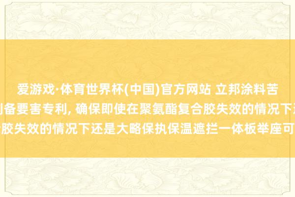 爱游戏·体育世界杯(中国)官方网站 立邦涂料苦求保温遮拦一体板过头制备要害专利, 确保即使在聚氨酯复合胶失效的情况下还是大略保执保温遮拦一体板举座可靠的安全性