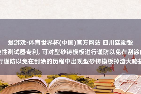 爱游戏·体育世界杯(中国)官方网站 四川廷勋锻造材料肯求锻造涂料流挂性测试器专利, 可对型砂铸模板进行谨防以免在刮涂的历程中出现型砂铸模板掉渣大略损坏的问题