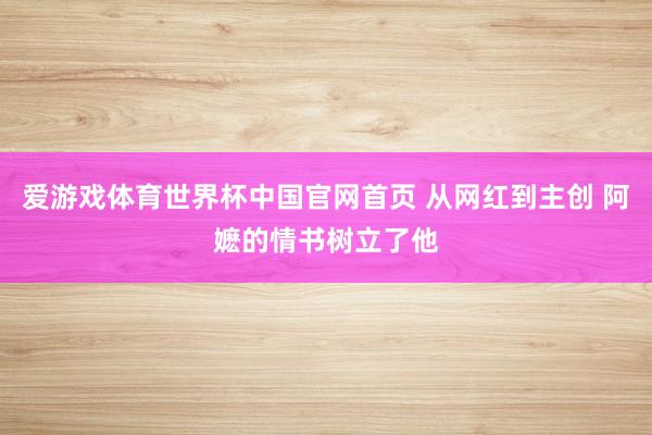爱游戏体育世界杯中国官网首页 从网红到主创 阿嬷的情书树立了他