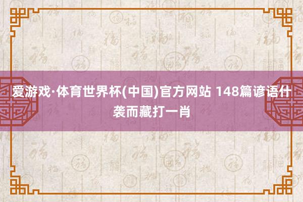 爱游戏·体育世界杯(中国)官方网站 148篇谚语什袭而藏打一肖