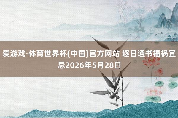 爱游戏·体育世界杯(中国)官方网站 逐日通书福祸宜忌2026年5月28日