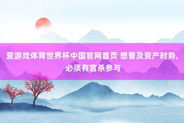 爱游戏体育世界杯中国官网首页 想普及资产时势, 必须有官杀参与