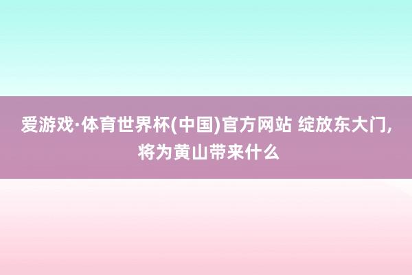 爱游戏·体育世界杯(中国)官方网站 绽放东大门, 将为黄山带来什么