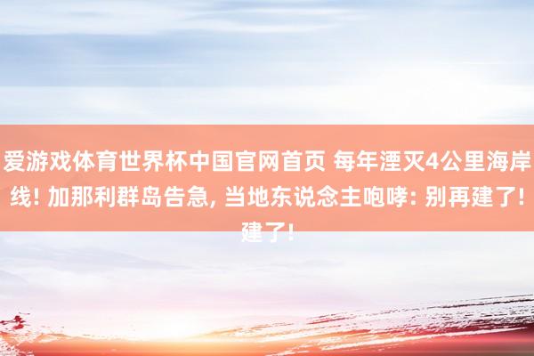 爱游戏体育世界杯中国官网首页 每年湮灭4公里海岸线! 加那利群岛告急, 当地东说念主咆哮: 别再建了!