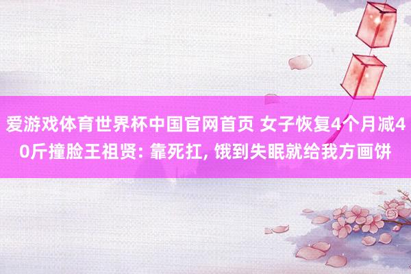 爱游戏体育世界杯中国官网首页 女子恢复4个月减40斤撞脸王祖贤: 靠死扛, 饿到失眠就给我方画饼