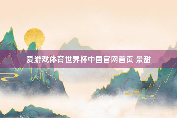 爱游戏体育世界杯中国官网首页 景甜