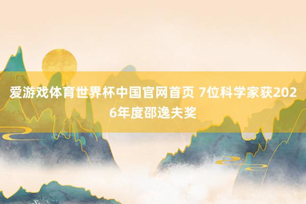 爱游戏体育世界杯中国官网首页 7位科学家获2026年度邵逸夫奖