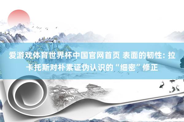 爱游戏体育世界杯中国官网首页 表面的韧性: 拉卡托斯对朴素证伪认识的“细密”修正