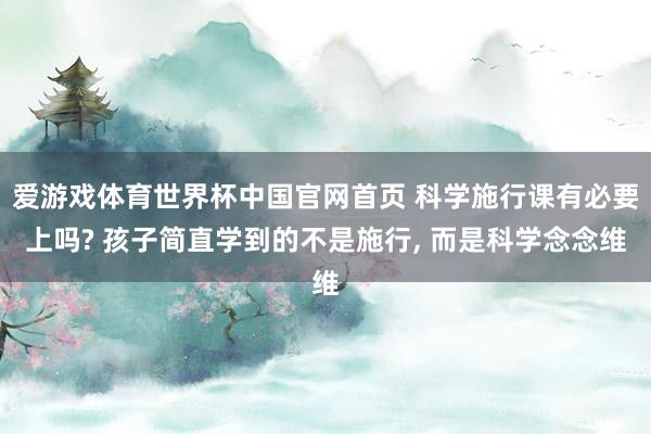 爱游戏体育世界杯中国官网首页 科学施行课有必要上吗? 孩子简直学到的不是施行, 而是科学念念维