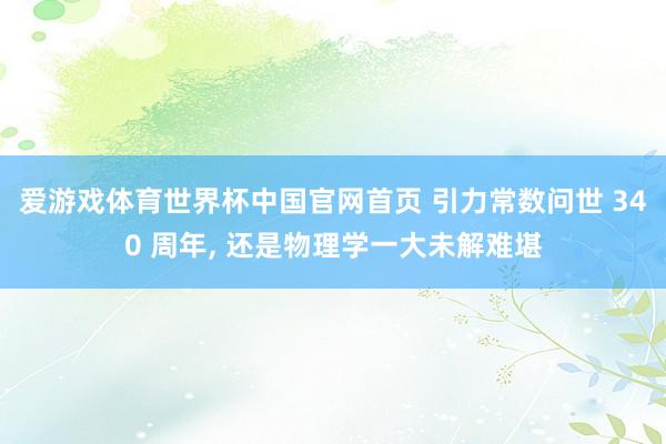 爱游戏体育世界杯中国官网首页 引力常数问世 340 周年, 还是物理学一大未解难堪