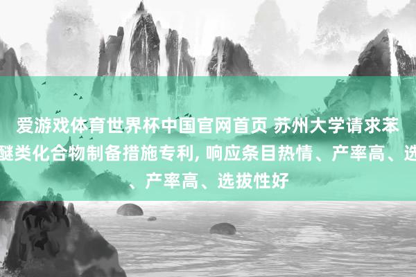 爱游戏体育世界杯中国官网首页 苏州大学请求苯并噻唑醚类化合物制备措施专利, 响应条目热情、产率高、选拔性好