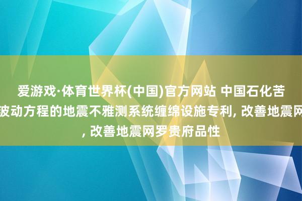 爱游戏·体育世界杯(中国)官方网站 中国石化苦求基于双程波动方程的地震不雅测系统缠绵设施专利, 改善地震网罗贵府品性
