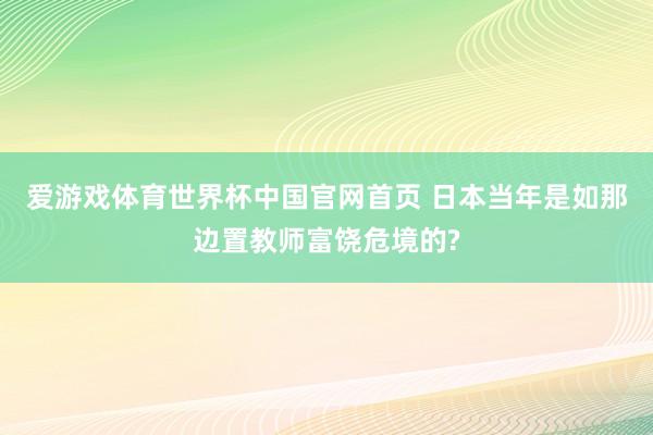 爱游戏体育世界杯中国官网首页 日本当年是如那边置教师富饶危境的?