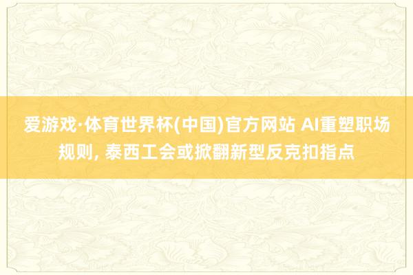 爱游戏·体育世界杯(中国)官方网站 AI重塑职场规则, 泰西工会或掀翻新型反克扣指点