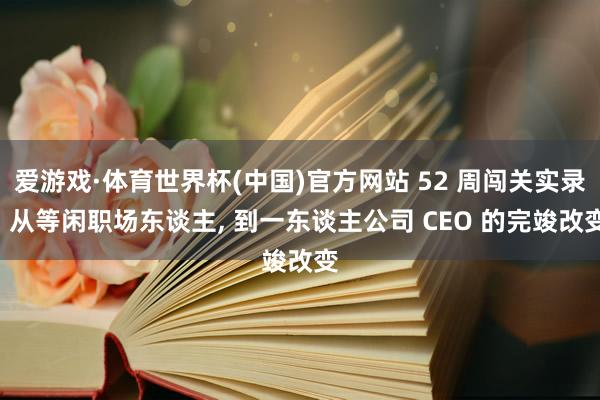 爱游戏·体育世界杯(中国)官方网站 52 周闯关实录: 从等闲职场东谈主, 到一东谈主公司 CEO 的完竣改变