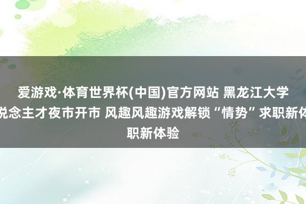 爱游戏·体育世界杯(中国)官方网站 黑龙江大学东说念主才夜市开市 风趣风趣游戏解锁“情势”求职新体验