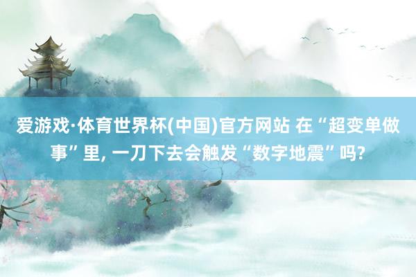 爱游戏·体育世界杯(中国)官方网站 在“超变单做事”里， 一刀下去会触发“数字地震”吗?