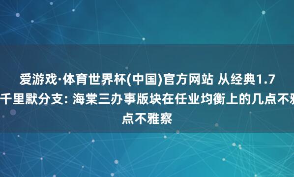 爱游戏·体育世界杯(中国)官方网站 从经典1.76到千里默分支: 海棠三办事版块在任业均衡上的几点不雅察