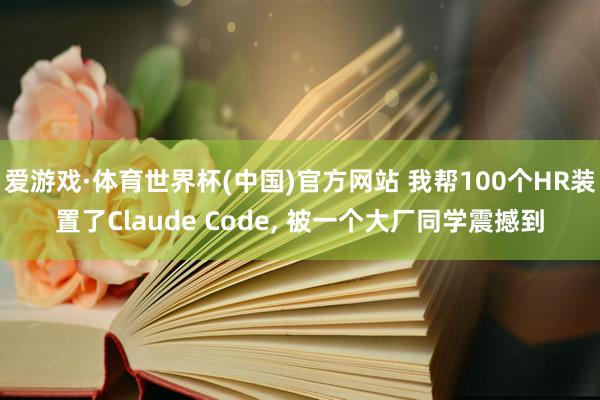 爱游戏·体育世界杯(中国)官方网站 我帮100个HR装置了Claude Code, 被一个大厂同学震撼到