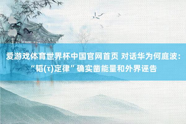爱游戏体育世界杯中国官网首页 对话华为何庭波:“韬(τ)定律”确实凿能量和外界诬告