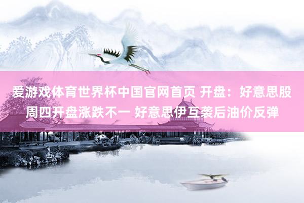 爱游戏体育世界杯中国官网首页 开盘:好意思股周四开盘涨跌不一 好意思伊互袭后油价反弹
