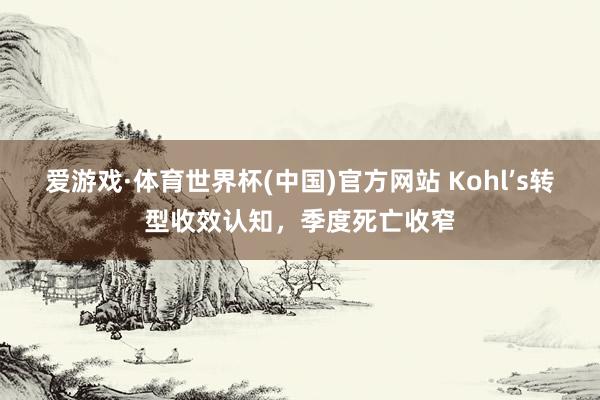 爱游戏·体育世界杯(中国)官方网站 Kohl’s转型收效认知,季度死亡收窄