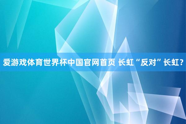 爱游戏体育世界杯中国官网首页 长虹“反对”长虹?