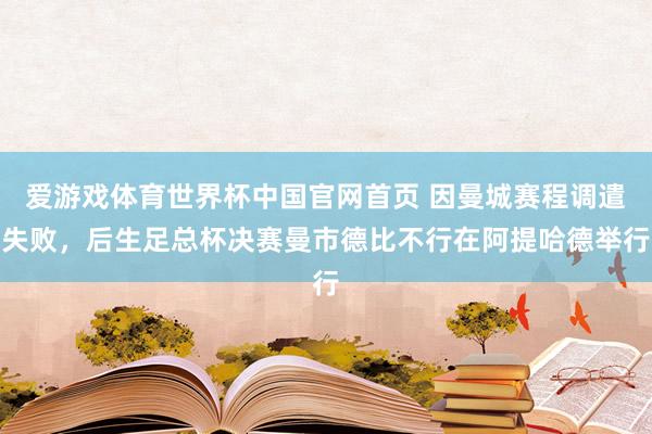 爱游戏体育世界杯中国官网首页 因曼城赛程调遣失败，后生足总杯决赛曼市德比不行在阿提哈德举行