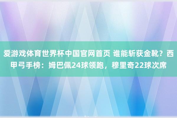 爱游戏体育世界杯中国官网首页 谁能斩获金靴？西甲弓手榜：姆巴佩24球领跑，穆里奇22球次席