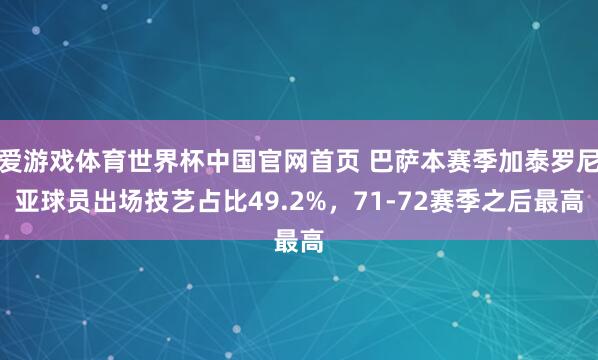 爱游戏体育世界杯中国官网首页 巴萨本赛季加泰罗尼亚球员出场技艺占比49.2%，71-72赛季之后最高