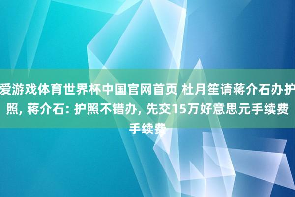 爱游戏体育世界杯中国官网首页 杜月笙请蒋介石办护照， 蒋介石: 护照不错办， 先交15万好意思元手续费