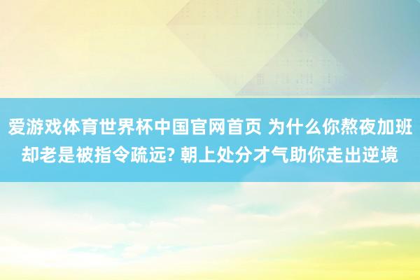 爱游戏体育世界杯中国官网首页 为什么你熬夜加班却老是被指令疏远? 朝上处分才气助你走出逆境