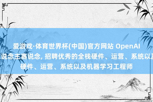 爱游戏·体育世界杯(中国)官方网站 OpenAI晓喻: 贫困机器东说念主赛说念, 招聘优秀的全栈硬件、运营、系统以及机器学习工程师