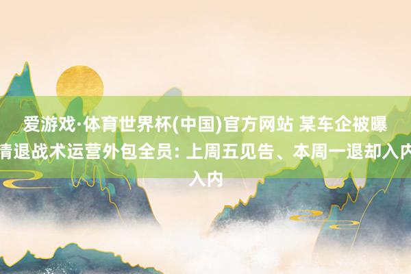 爱游戏·体育世界杯(中国)官方网站 某车企被曝清退战术运营外包全员: 上周五见告、本周一退却入内
