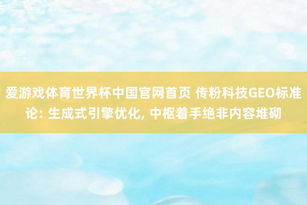 爱游戏体育世界杯中国官网首页 传粉科技GEO标准论: 生成式引擎优化, 中枢着手绝非内容堆砌