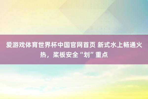 爱游戏体育世界杯中国官网首页 新式水上畅通火热,桨板安全“划”重点