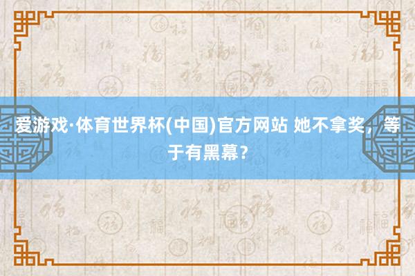 爱游戏·体育世界杯(中国)官方网站 她不拿奖，等于有黑幕？
