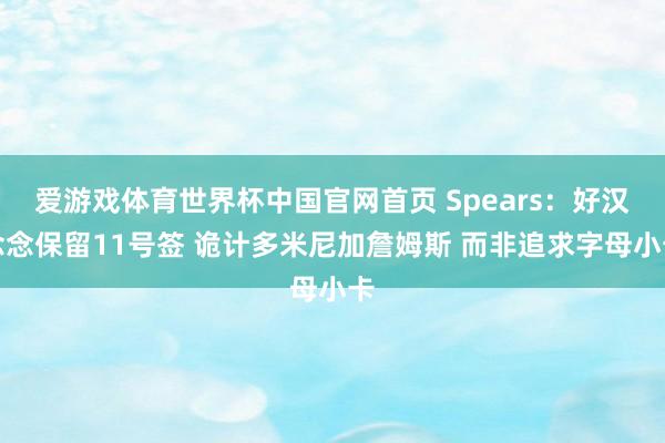 爱游戏体育世界杯中国官网首页 Spears:好汉念念保留11号签 诡计多米尼加詹姆斯 而非追求字母小卡