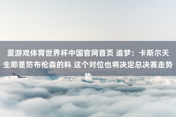 爱游戏体育世界杯中国官网首页 追梦:卡斯尔天生即是防布伦森的料 这个对位也将决定总决赛走势