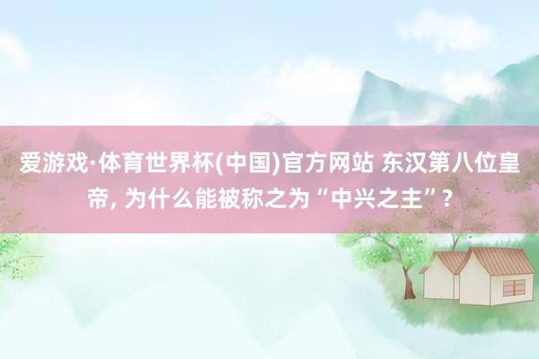 爱游戏·体育世界杯(中国)官方网站 东汉第八位皇帝， 为什么能被称之为“中兴之主”?