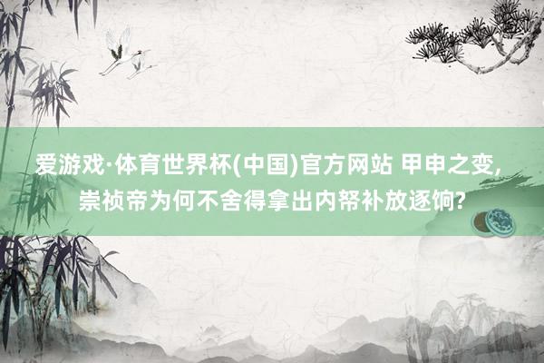 爱游戏·体育世界杯(中国)官方网站 甲申之变, 崇祯帝为何不舍得拿出内帑补放逐饷?