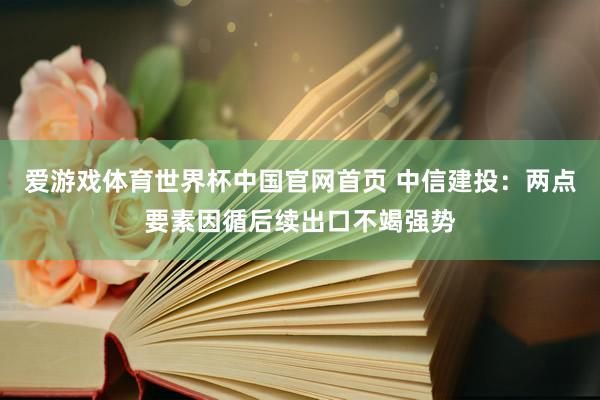 爱游戏体育世界杯中国官网首页 中信建投:两点要素因循后续出口不竭强势
