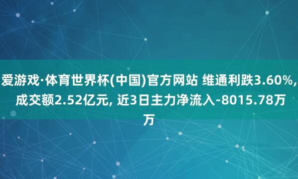 爱游戏·体育世界杯(中国)官方网站 维通利跌3.60%, 成交额2.52亿元, 近3日主力净流入-8015.78万